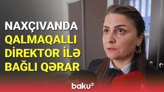 Naxçıvanda qalmaqallı direktor ilə bağlı qərar