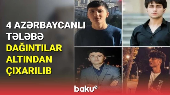 4 azərbaycanlı tələbə dağıntılar altından çıxarılıb