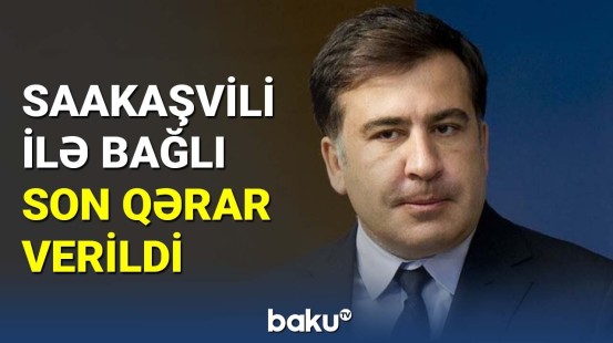 Saakaşvili ilə bağlı son qərar verildi