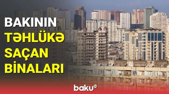 Bakının təhlükə saçan binaları