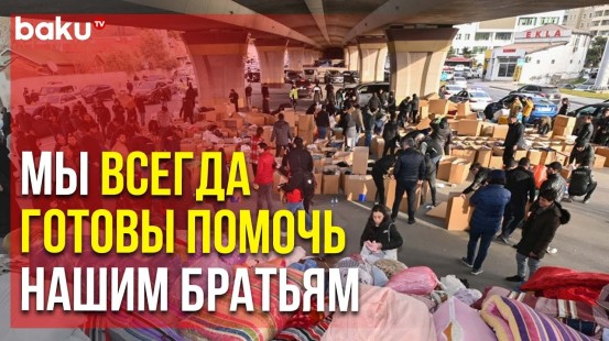 Бакинцы Собирают Гуманитарную Помощь Пострадавшим от Землетрясения в Турции | Baku TV | RU