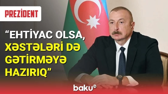 Prezident: Ehtiyac olsa, xəstələri də gətirməyə hazırıq