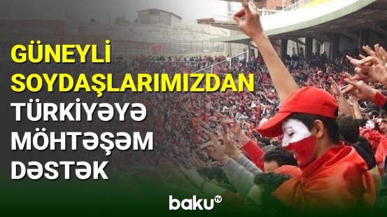 Güneyli soydaşlarımızdan Türkiyəyə möhtəşəm dəstək