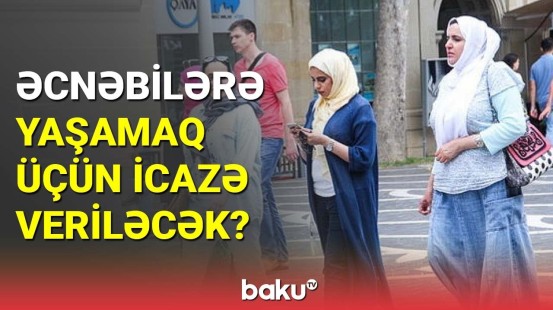 Azərbaycanda əcnəbilərə yaşamağa icazə veriləcək?