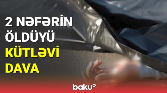 Keşlədə ölümlə nəticələnən kütləvi dava