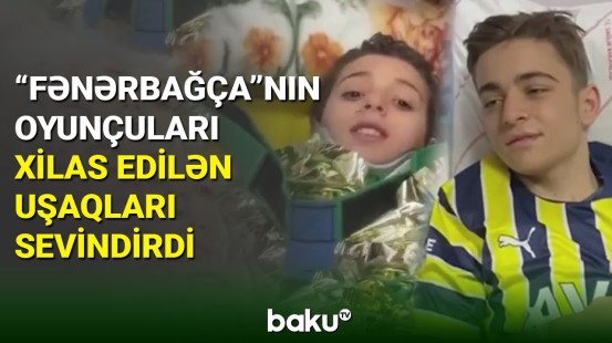 “Fənərbağça”nın futbolçuları dağıntılardan çıxarılan uşaqları sevindirib - BAKU TV