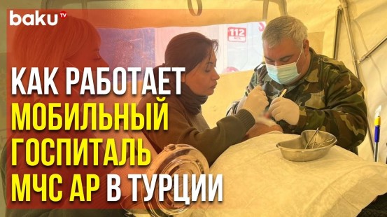 Мобильный Госпиталь МЧС АР – Врачи Оказывают Помощь Пострадавшим от Землетрясения | Baku TV | RU