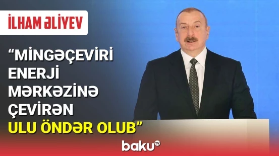 İlham Əliyev: Mingəçeviri enerji mərkəzinə çevirən Ulu Öndər olub