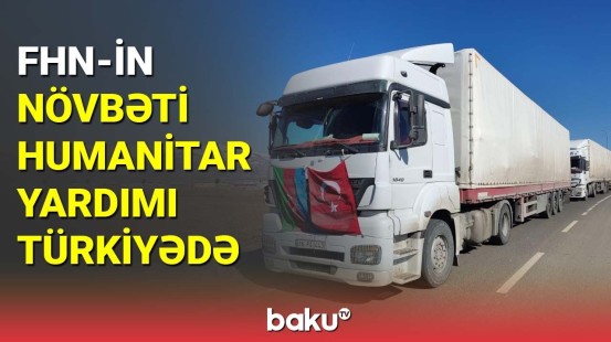 FHN-in növbəti humanitar yardımı Türkiyəyə çatıb