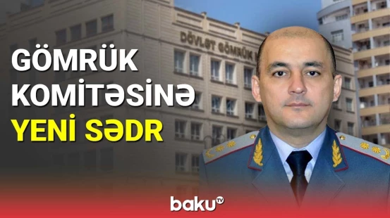 Gömrük Komitəsinə yeni sədr təyinatı