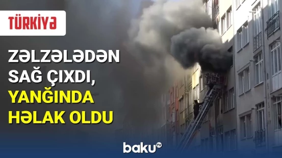 Zəlzələdən sağ çıxdı, yanğında həlak oldu