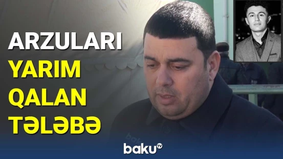 Ailəsi zəlzələdə ölən tələbənin arzularından danışdı