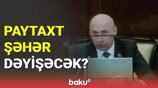 Millət vəkilindən yeni şəhər və paytaxt təklifi