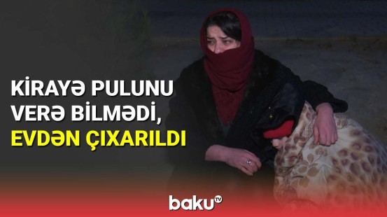 Kirayə pulunu verə bilmədi, evdən çıxarıldı