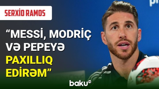 Serxio Ramos : Messi, Modriç və Pepeyə paxıllıq edirəm