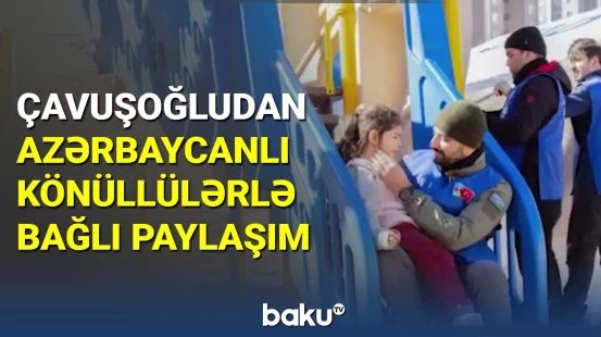 Çavuşoğludan azərbaycanlı könüllülərlə bağlı paylaşım