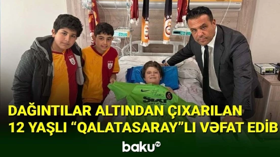 Dağıntılar altından çıxarılan 12 yaşlı "Qalatasaray"lı vəfat edib