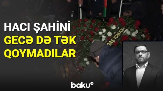 Hacı Şahini gecə də tək qoymadılar - BAKU TV