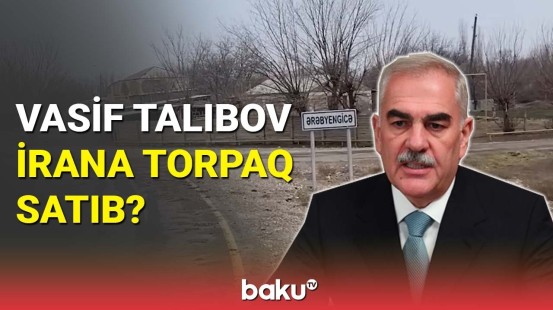 Vasif Talıbov İrana torpaq satıb ?
