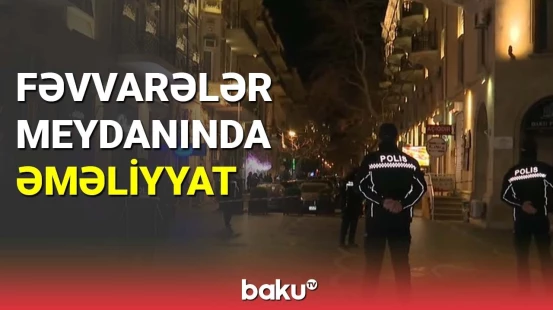 DİN Fəvvarələr Meydanında əməliyyat keçirdi