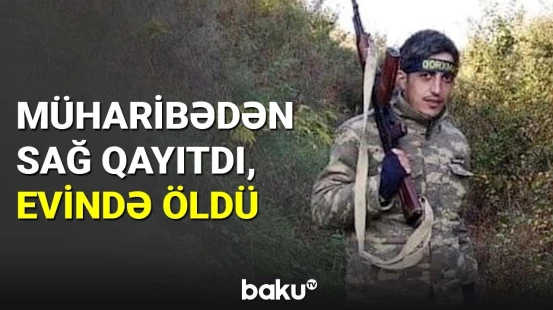 Müharibədən sağ qayıtdı, evində öldü