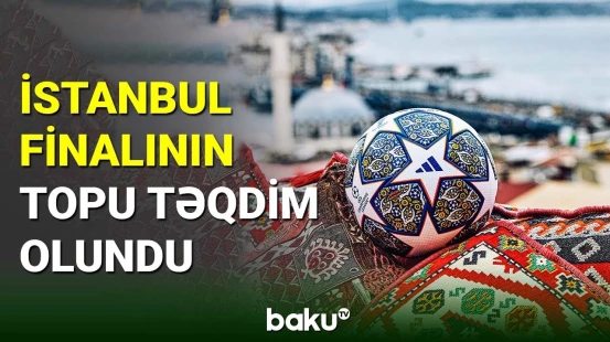 Çempionlar Liqasında İstanbul finalının topu təqdim olunub