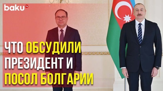 Ильхам Алиев Принял Верительные Грамоты Новоназначенного Посла Болгарии | Baku TV | RU