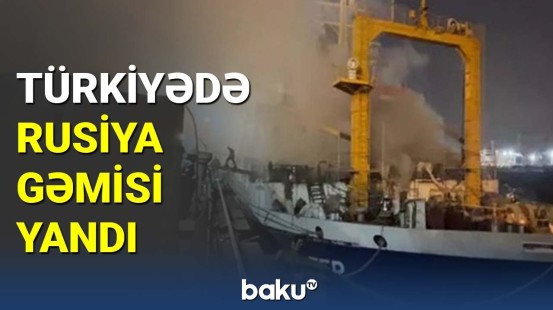 Türkiyədə Rusiya gəmisi yandı