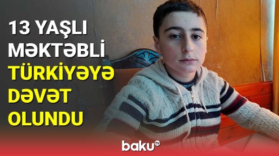 13 yaşlı məktəbli Türkiyəyə dəvət olundu