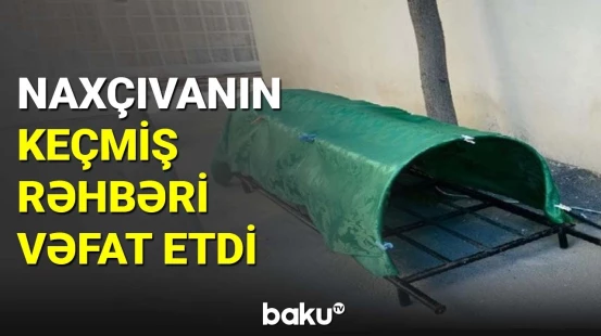 Naxçıvanın keçmiş rəhbəri vəfat etdi