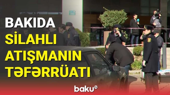 Bakıda silahlı atışmanın təfərrüatı