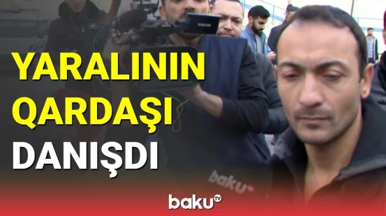 Yaralının qardaşından açıqlama