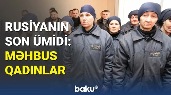 Rusiya məhbus qadınları Ukrayna ilə döyüşə göndərir