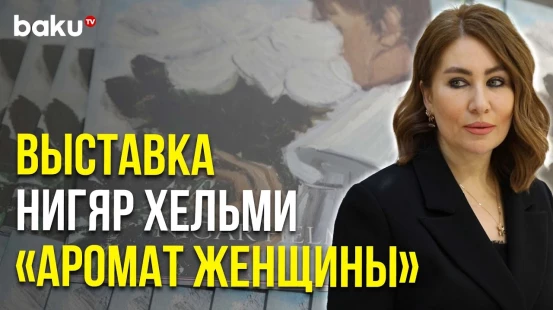 Выставка Азербайджанской Художницы Нигяр Хельми в Музее Современного Искусства | Baku TV | RU