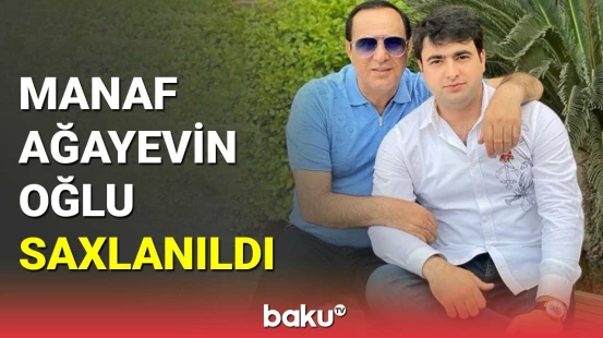 Manaf Ağayevin oğlu saxlanıldı
