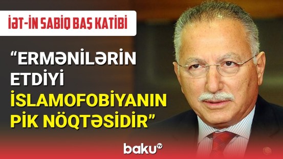 İƏT-in sabiq baş katibi: Ermənilərin etdiyi islamofobiyanın pik nöqtəsidir