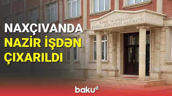Naxçıvanda nazir işdən çıxarıldı