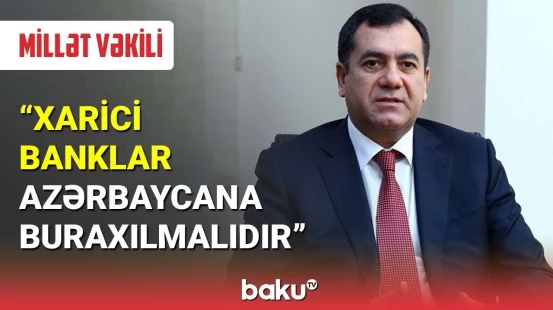 Millət vəkili: Xarici banklar Azərbayana buraxılmalıdır