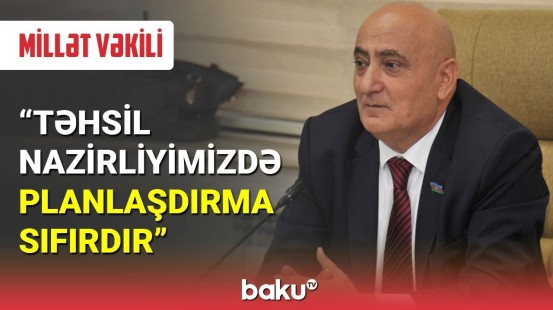 Millət vəkili: Təhsil Nazirliyimizdə planlaşdırma sıfırdır