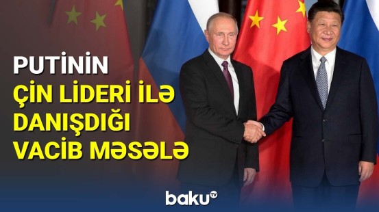 Putin və Çin liderinin müzakirə etdiyi vacib məsələ