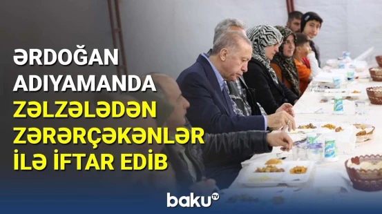 Ərdoğan Adıyamanda zəlzələdən zərərçəkənlər ilə iftar edib