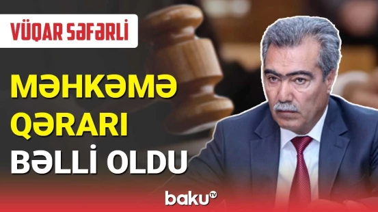 Vüqar Səfərli ilə bağlı məhkəmə qərarı bəlli oldu