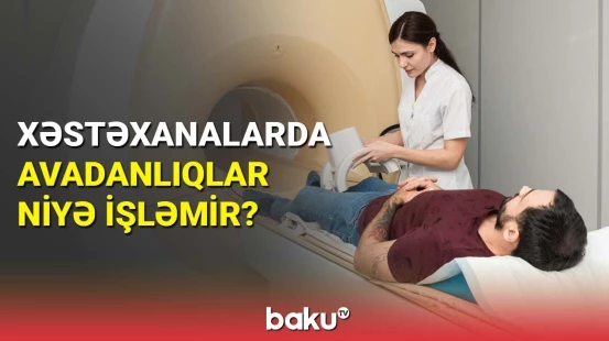 Xəstəxanalarda avadanlıqlar niyə işləmir?