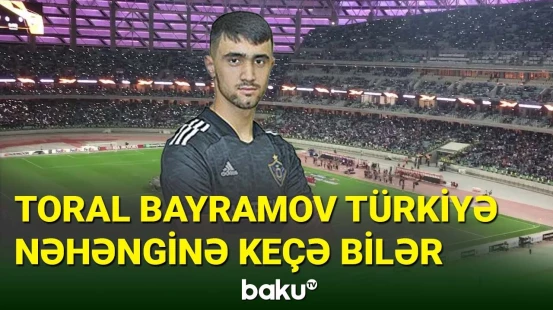 Toral Bayramov Türkiyə nəhənginin transfer hədəfidir