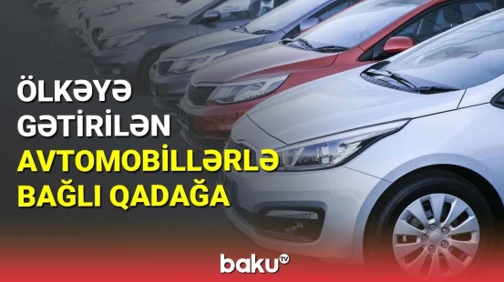 Ölkəyə gətirilən avtomobillərlə bağlı qadağa