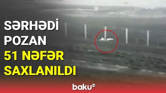 Sərhədi pozan 51 nəfər saxlanıldı