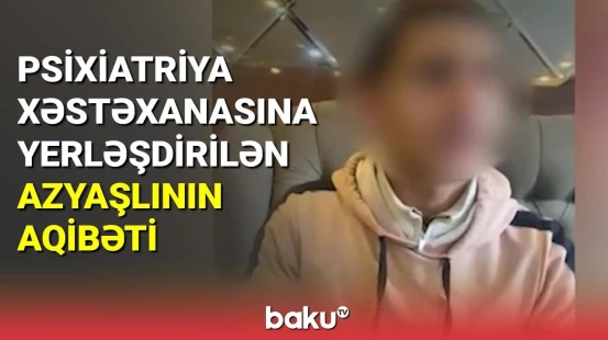 Psixiatriya xəstəxanasına yerləşdirilən azyaşlının aqibəti