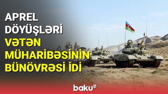 Aprel döyüşləri Vətən müharibəsinin bünövrəsi idi