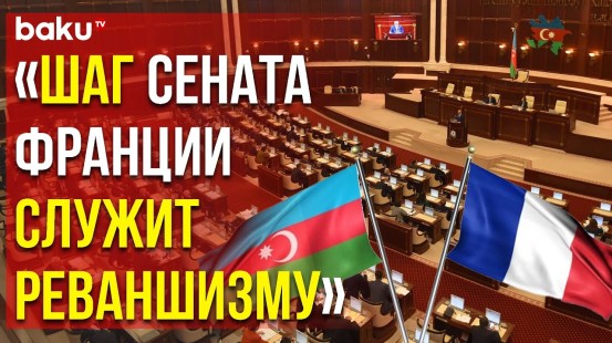 Милли Меджлис Призвал Сенат Франции Воздержаться от Действий против Суверенитета АР - Baku TV | RU