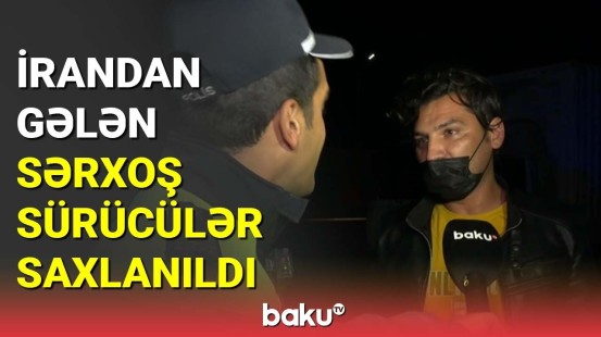 İrandan gələn sərxoş sürücülər saxlanıldı